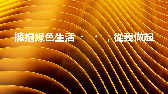 擁抱綠色生活，從我做起